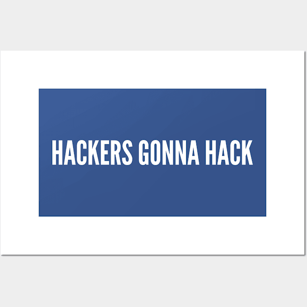 Hackers Gonna Hack - Funny Parody Novelty Slogan Programmer Humor Wall Art by sillyslogans